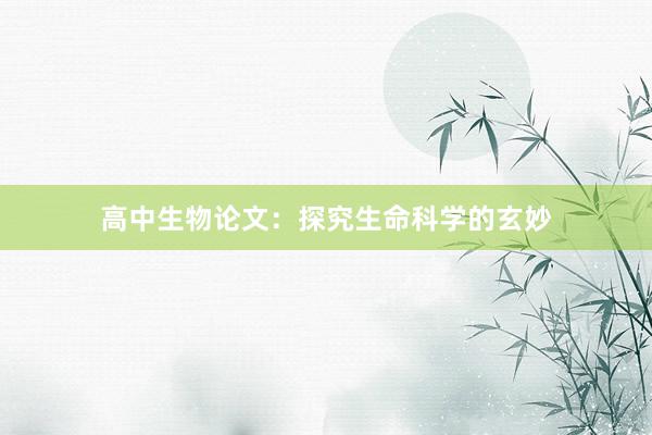高中生物论文：探究生命科学的玄妙