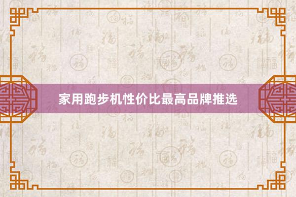 家用跑步机性价比最高品牌推选